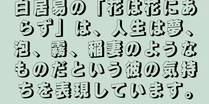 白居易の「花は花にあらず」は、人生は夢、泡、霧、稲妻のようなものだという彼の気持ちを表現しています。