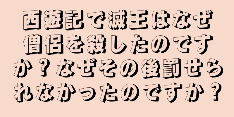 西遊記で滅王はなぜ僧侶を殺したのですか？なぜその後罰せられなかったのですか？