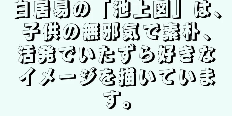 白居易の「池上図」は、子供の無邪気で素朴、活発でいたずら好きなイメージを描いています。