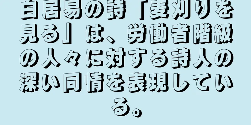 白居易の詩「麦刈りを見る」は、労働者階級の人々に対する詩人の深い同情を表現している。