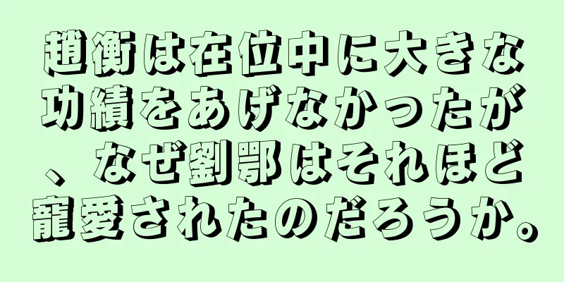 趙衡は在位中に大きな功績をあげなかったが、なぜ劉鄂はそれほど寵愛されたのだろうか。
