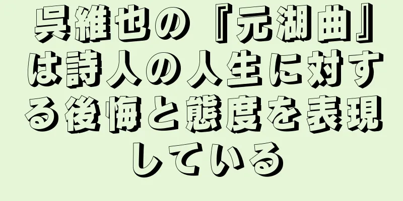 呉維也の『元湖曲』は詩人の人生に対する後悔と態度を表現している