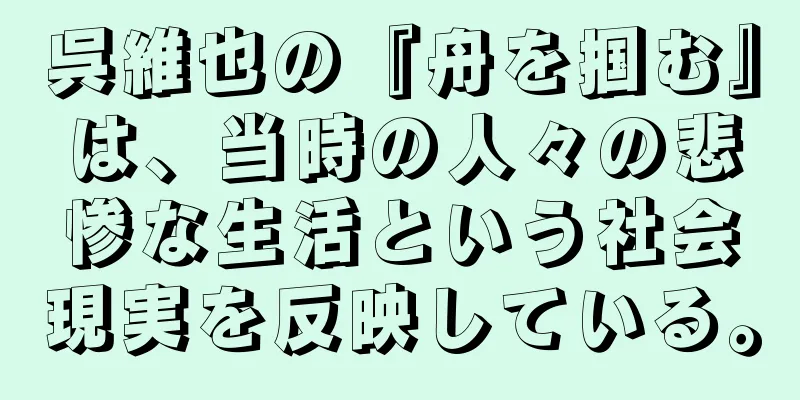 呉維也の『舟を掴む』は、当時の人々の悲惨な生活という社会現実を反映している。
