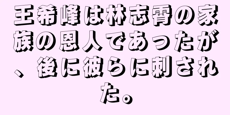 王希峰は林志霄の家族の恩人であったが、後に彼らに刺された。