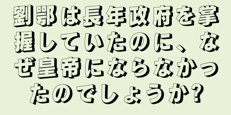 劉鄂は長年政府を掌握していたのに、なぜ皇帝にならなかったのでしょうか?
