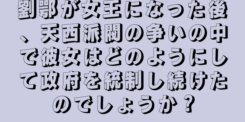 劉鄂が女王になった後、天西派閥の争いの中で彼女はどのようにして政府を統制し続けたのでしょうか？