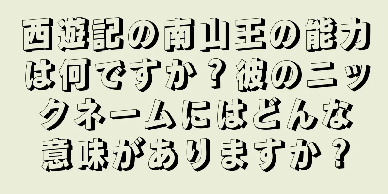 西遊記の南山王の能力は何ですか？彼のニックネームにはどんな意味がありますか？