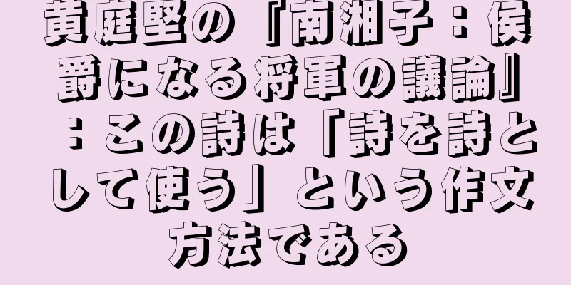 黄庭堅の『南湘子：侯爵になる将軍の議論』：この詩は「詩を詩として使う」という作文方法である