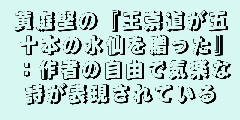黄庭堅の『王崇道が五十本の水仙を贈った』：作者の自由で気楽な詩が表現されている