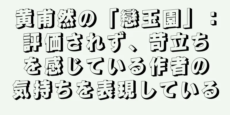 黄甫然の「戀玉園」：評価されず、苛立ちを感じている作者の気持ちを表現している