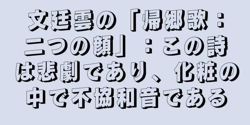 文廷雲の「帰郷歌：二つの顔」：この詩は悲劇であり、化粧の中で不協和音である