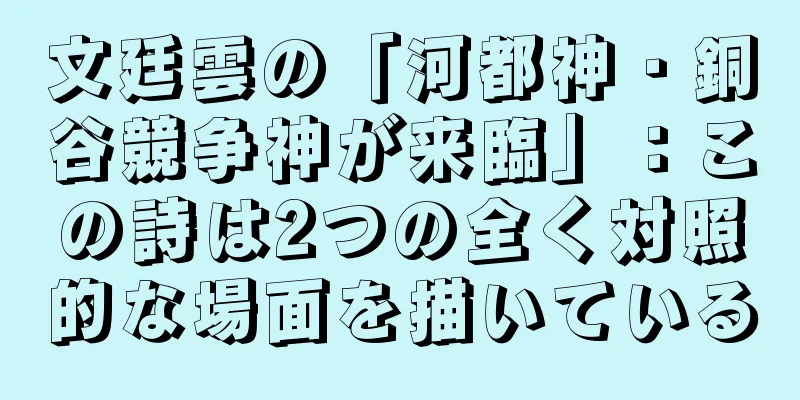 文廷雲の「河都神・銅谷競争神が来臨」：この詩は2つの全く対照的な場面を描いている