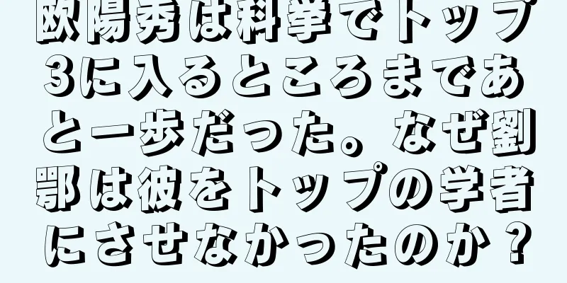 欧陽秀は科挙でトップ3に入るところまであと一歩だった。なぜ劉鄂は彼をトップの学者にさせなかったのか？