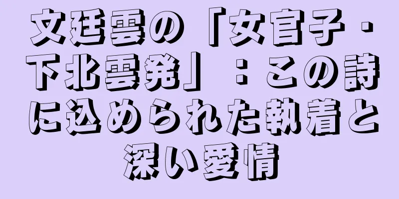 文廷雲の「女官子・下北雲発」：この詩に込められた執着と深い愛情
