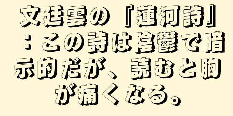 文廷雲の『蓮河詩』：この詩は陰鬱で暗示的だが、読むと胸が痛くなる。
