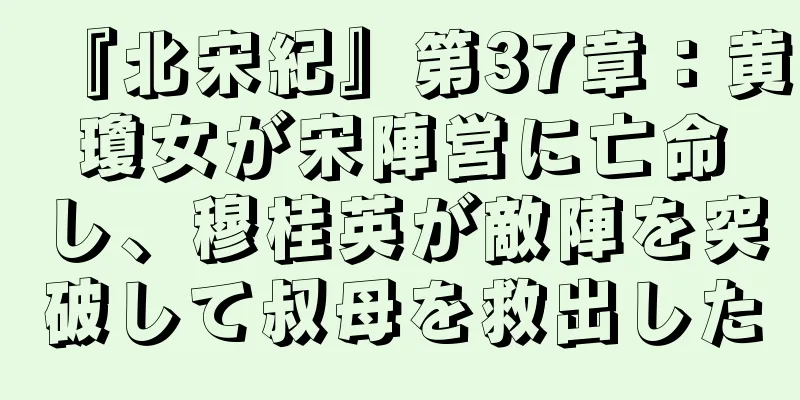 『北宋紀』第37章：黄瓊女が宋陣営に亡命し、穆桂英が敵陣を突破して叔母を救出した