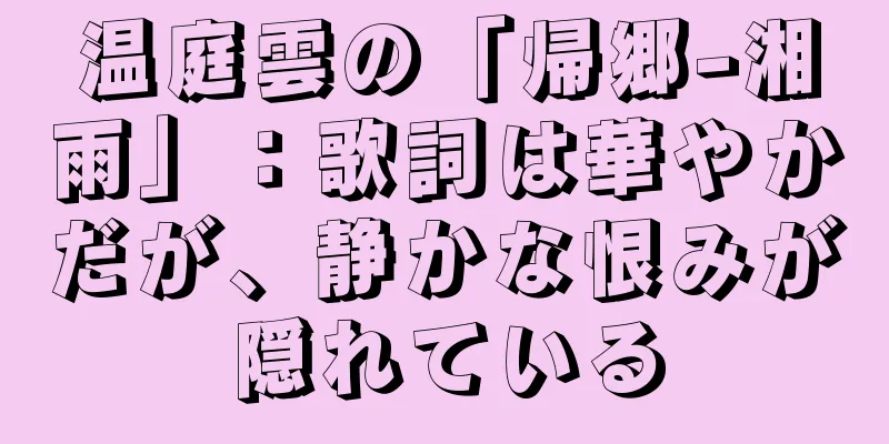 温庭雲の「帰郷-湘雨」：歌詞は華やかだが、静かな恨みが隠れている