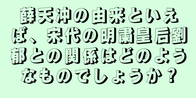 薛天冲の由来といえば、宋代の明粛皇后劉郁との関係はどのようなものでしょうか？