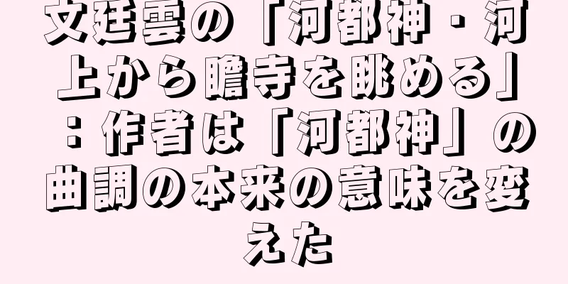 文廷雲の「河都神・河上から瞻寺を眺める」：作者は「河都神」の曲調の本来の意味を変えた