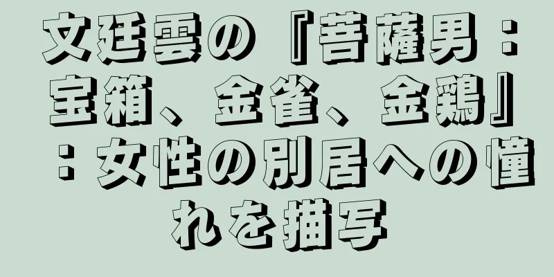文廷雲の『菩薩男：宝箱、金雀、金鶏』：女性の別居への憧れを描写