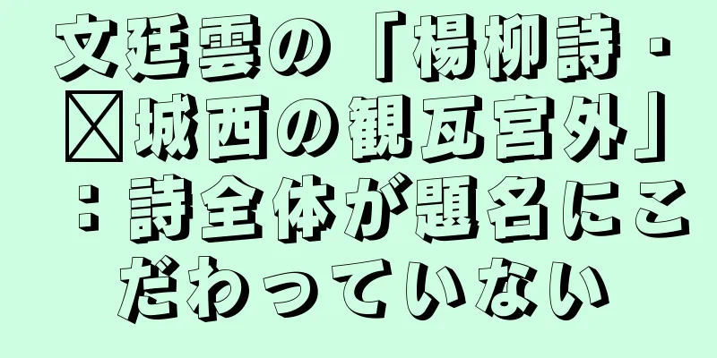 文廷雲の「楊柳詩・鄴城西の観瓦宮外」：詩全体が題名にこだわっていない