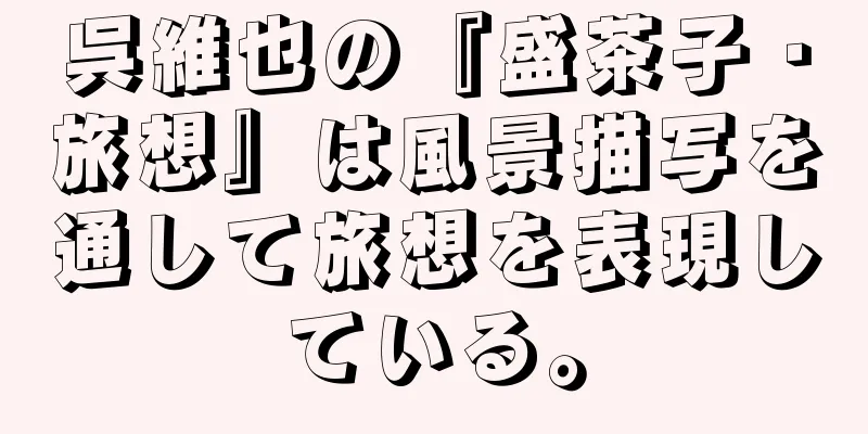 呉維也の『盛茶子・旅想』は風景描写を通して旅想を表現している。