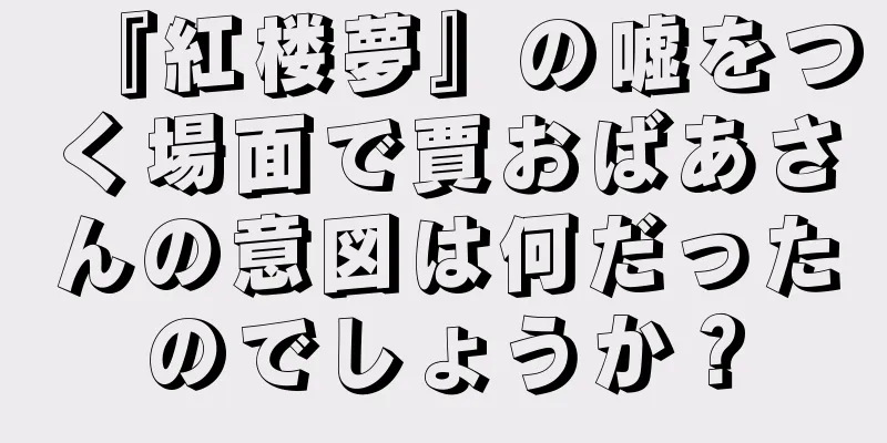 『紅楼夢』の嘘をつく場面で賈おばあさんの意図は何だったのでしょうか？