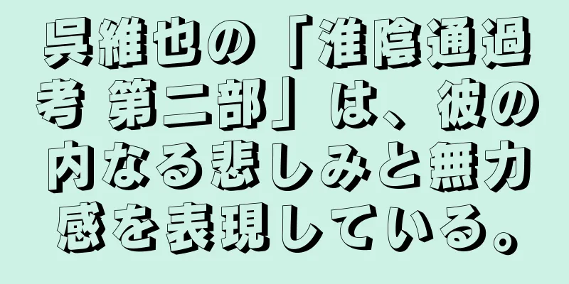 呉維也の「淮陰通過考 第二部」は、彼の内なる悲しみと無力感を表現している。