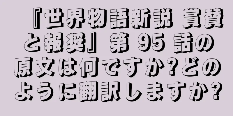 『世界物語新説 賞賛と報奨』第 95 話の原文は何ですか?どのように翻訳しますか?