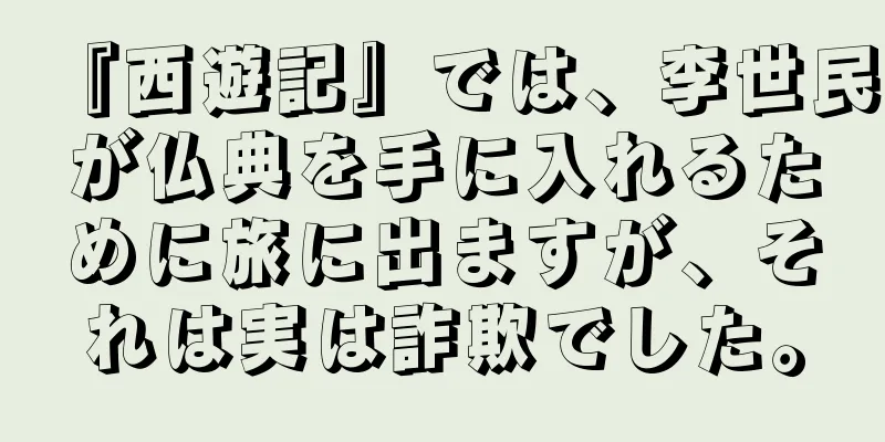 『西遊記』では、李世民が仏典を手に入れるために旅に出ますが、それは実は詐欺でした。