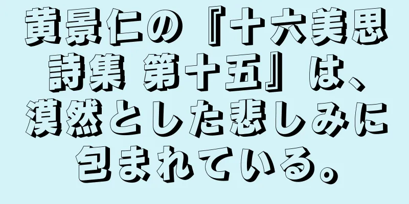 黄景仁の『十六美思詩集 第十五』は、漠然とした悲しみに包まれている。