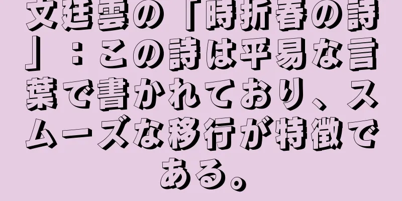文廷雲の「時折春の詩」：この詩は平易な言葉で書かれており、スムーズな移行が特徴である。