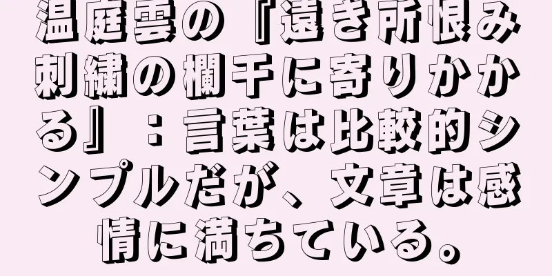 温庭雲の『遠き所恨み　刺繍の欄干に寄りかかる』：言葉は比較的シンプルだが、文章は感情に満ちている。