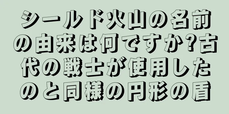 シールド火山の名前の由来は何ですか?古代の戦士が使用したのと同様の円形の盾