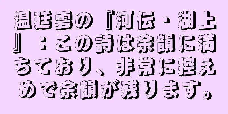 温廷雲の『河伝・湖上』：この詩は余韻に満ちており、非常に控えめで余韻が残ります。