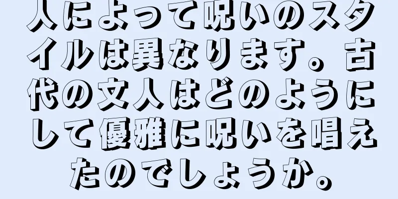 人によって呪いのスタイルは異なります。古代の文人はどのようにして優雅に呪いを唱えたのでしょうか。