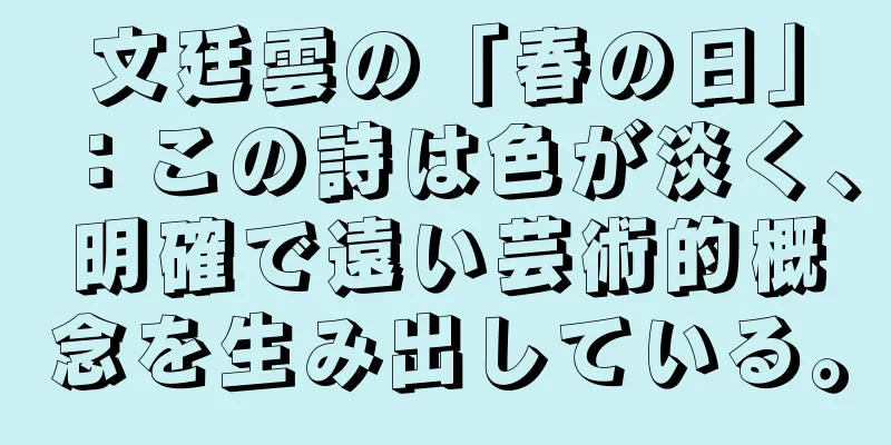文廷雲の「春の日」：この詩は色が淡く、明確で遠い芸術的概念を生み出している。