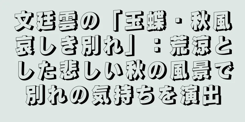文廷雲の「玉蝶・秋風哀しき別れ」：荒涼とした悲しい秋の風景で別れの気持ちを演出
