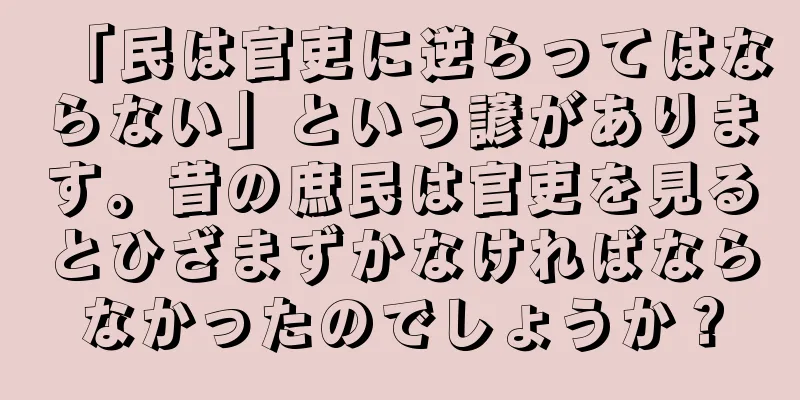 「民は官吏に逆らってはならない」という諺があります。昔の庶民は官吏を見るとひざまずかなければならなかったのでしょうか？