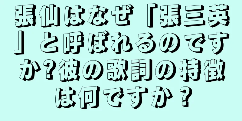 張仙はなぜ「張三英」と呼ばれるのですか?彼の歌詞の特徴は何ですか？