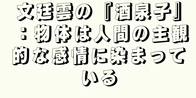 文廷雲の『酒泉子』：物体は人間の主観的な感情に染まっている