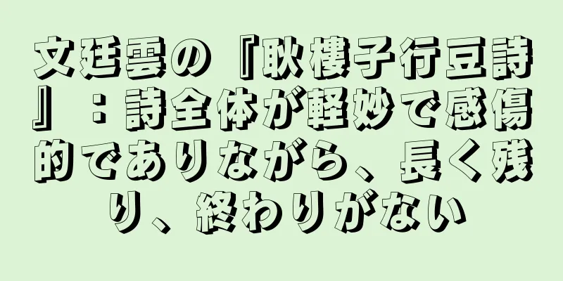 文廷雲の『耿樓子行豆詩』：詩全体が軽妙で感傷的でありながら、長く残り、終わりがない