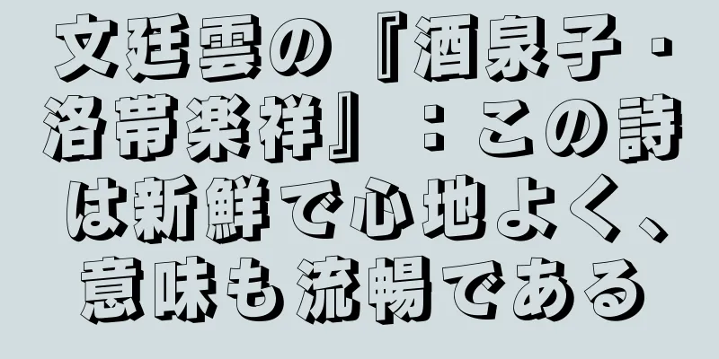 文廷雲の『酒泉子・洛帯楽祥』：この詩は新鮮で心地よく、意味も流暢である