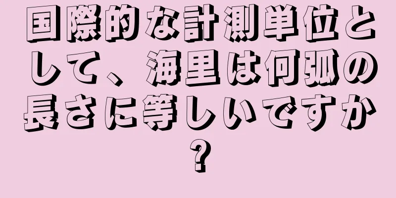 国際的な計測単位として、海里は何弧の長さに等しいですか?