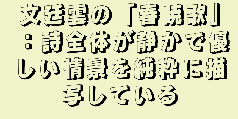 文廷雲の「春暁歌」：詩全体が静かで優しい情景を純粋に描写している