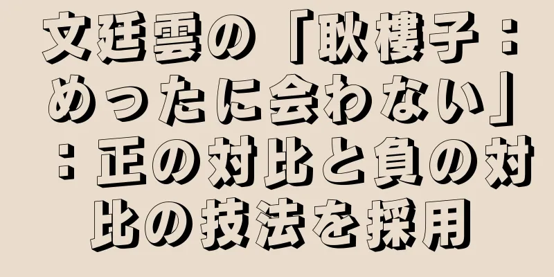 文廷雲の「耿樓子：めったに会わない」：正の対比と負の対比の技法を採用