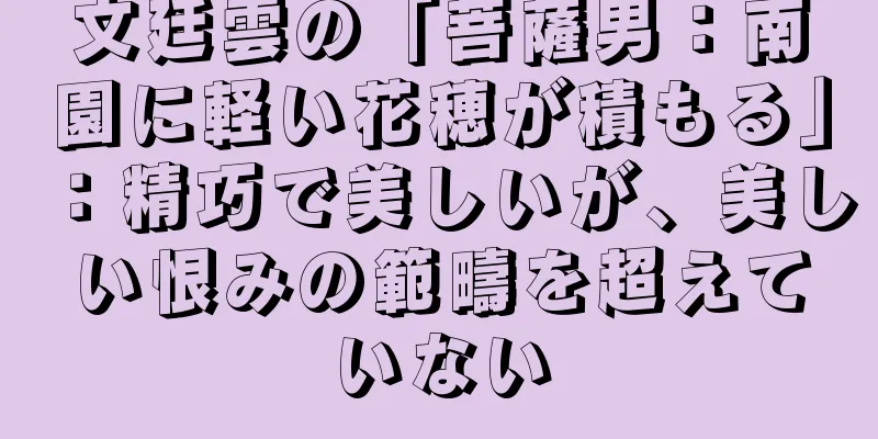 文廷雲の「菩薩男：南園に軽い花穂が積もる」：精巧で美しいが、美しい恨みの範疇を超えていない