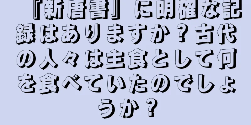 『新唐書』に明確な記録はありますか？古代の人々は主食として何を食べていたのでしょうか？