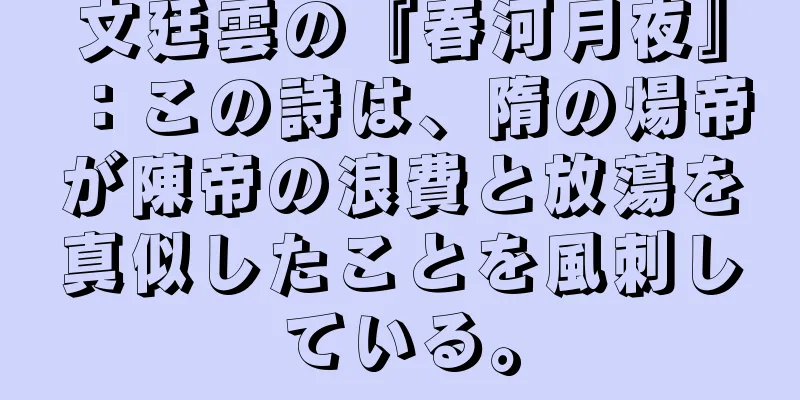 文廷雲の『春河月夜』：この詩は、隋の煬帝が陳帝の浪費と放蕩を真似したことを風刺している。