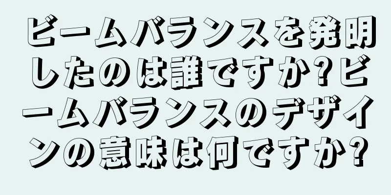 ビームバランスを発明したのは誰ですか?ビームバランスのデザインの意味は何ですか?